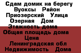 Сдам домик на берегу Вуоксы › Район ­ Приозерский › Улица ­ Озерная › Дом ­ 25 › Этажность дома ­ 1 › Общая площадь дома ­ 20 › Цена ­ 10 000 - Ленинградская обл. Недвижимость » Дома, коттеджи, дачи аренда   . Ленинградская обл.